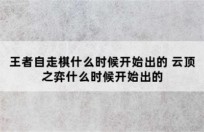 王者自走棋什么时候开始出的 云顶之弈什么时候开始出的